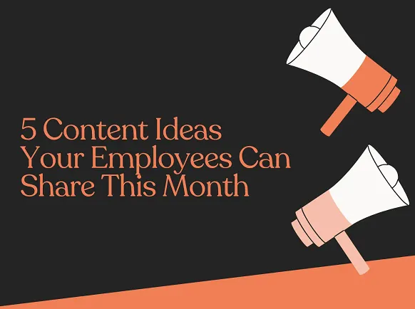 Content Ideas Employees Can Share: 5 Creative Tips
